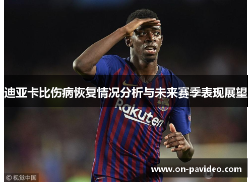 迪亚卡比伤病恢复情况分析与未来赛季表现展望