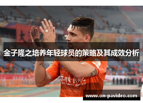 金子隆之培养年轻球员的策略及其成效分析 金子隆之培养年轻球员的策略及其成效分析