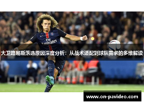 大卫路易斯落选原因深度分析：从战术适配到球队需求的多维解读