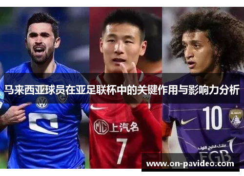 马来西亚球员在亚足联杯中的关键作用与影响力分析