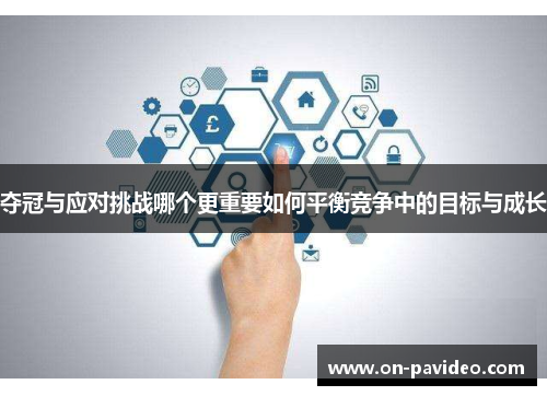 夺冠与应对挑战哪个更重要如何平衡竞争中的目标与成长 夺冠与应对挑战哪个更重要如何平衡竞争中的目标与成长