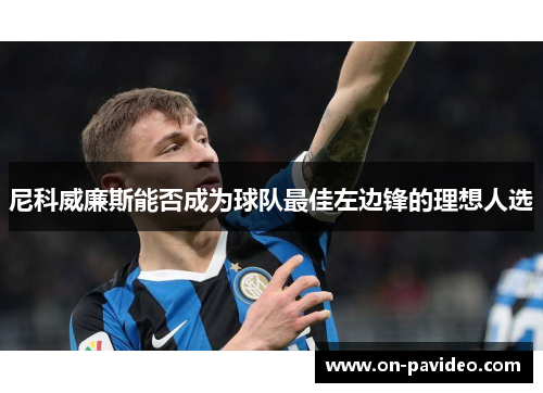 尼科威廉斯能否成为球队最佳左边锋的理想人选 尼科威廉斯能否成为球队最佳左边锋的理想人选