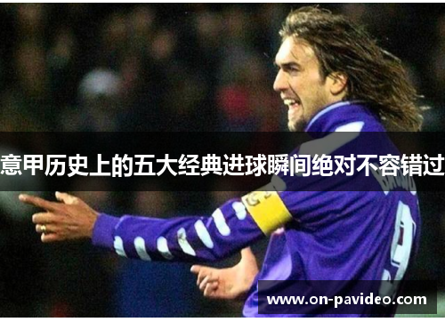 意甲历史上的五大经典进球瞬间绝对不容错过 意甲历史上的五大经典进球瞬间绝对不容错过