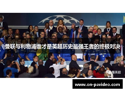 曼联与利物浦谁才是英超历史最强王者的终极对决