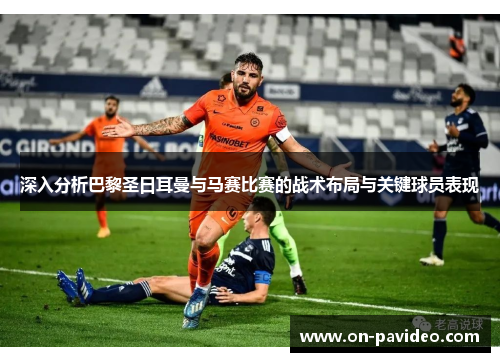 深入分析巴黎圣日耳曼与马赛比赛的战术布局与关键球员表现