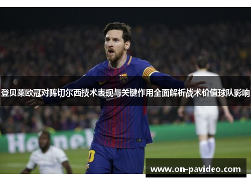 登贝莱欧冠对阵切尔西技术表现与关键作用全面解析战术价值球队影响 登贝莱欧冠对阵切尔西技术表现与关键作用全面解析战术价值球队影响