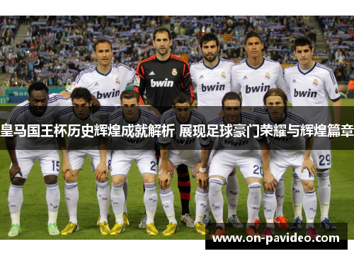 皇马国王杯历史辉煌成就解析 展现足球豪门荣耀与辉煌篇章