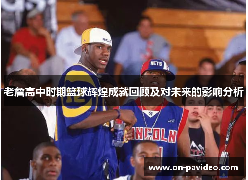 老詹高中时期篮球辉煌成就回顾及对未来的影响分析 老詹高中时期篮球辉煌成就回顾及对未来的影响分析