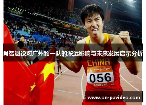 肖智退役对广州豹一队的深远影响与未来发展启示分析 肖智退役对广州豹一队的深远影响与未来发展启示分析