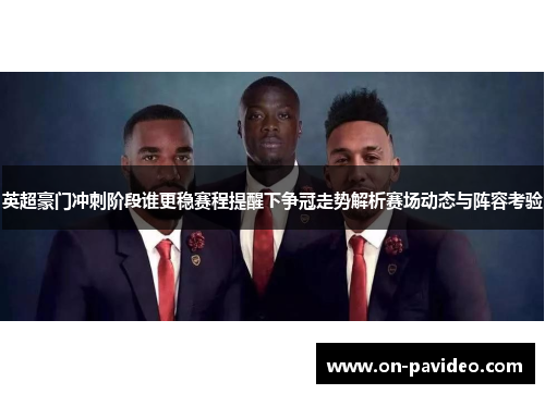 英超豪门冲刺阶段谁更稳赛程提醒下争冠走势解析赛场动态与阵容考验 英超豪门冲刺阶段谁更稳赛程提醒下争冠走势解析赛场动态与阵容考验