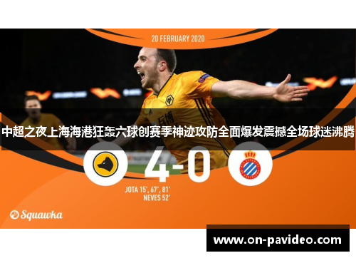 中超之夜上海海港狂轰六球创赛季神迹攻防全面爆发震撼全场球迷沸腾 中超之夜上海海港狂轰六球创赛季神迹攻防全面爆发震撼全场球迷沸腾