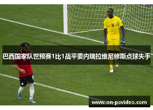 巴西国家队世预赛1比1战平委内瑞拉维尼修斯点球失手