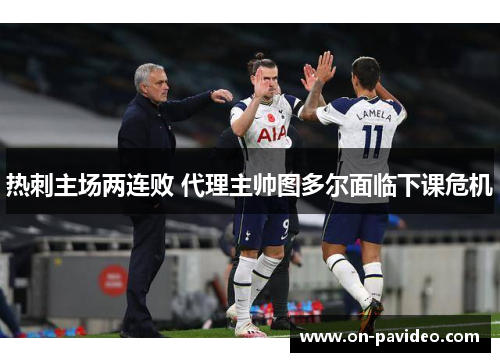 热刺主场两连败 代理主帅图多尔面临下课危机