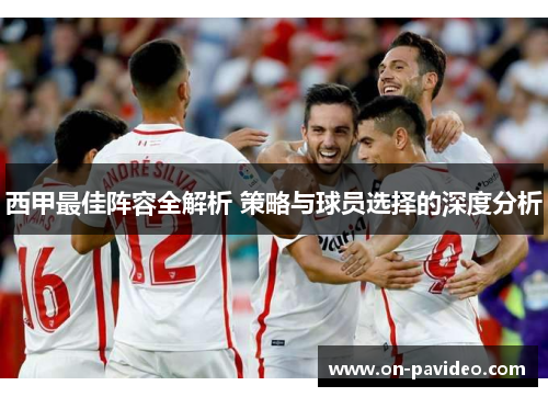西甲最佳阵容全解析 策略与球员选择的深度分析 西甲最佳阵容全解析 策略与球员选择的深度分析