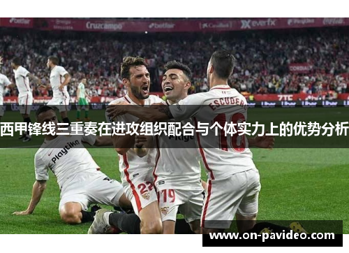 西甲锋线三重奏在进攻组织配合与个体实力上的优势分析 西甲锋线三重奏在进攻组织配合与个体实力上的优势分析