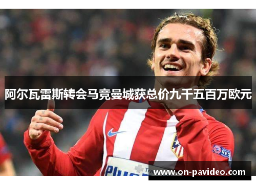 阿尔瓦雷斯转会马竞曼城获总价九千五百万欧元