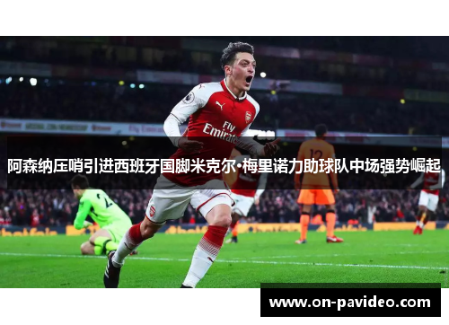 阿森纳压哨引进西班牙国脚米克尔·梅里诺力助球队中场强势崛起