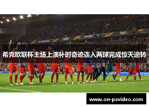 希克欧联杯主场上演补时奇迹连入两球完成惊天逆转