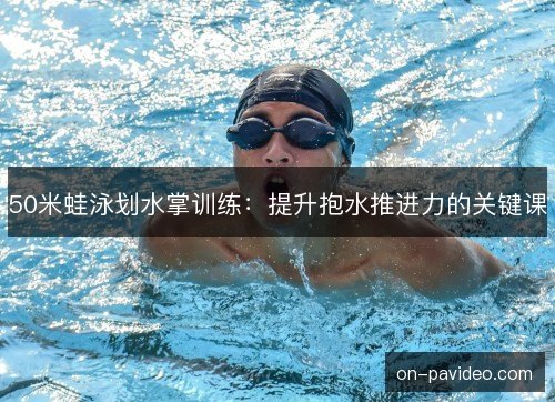 50米蛙泳划水掌训练:提升抱水推进力的关键课 50米蛙泳划水掌训练:提升抱水推进力的关键课