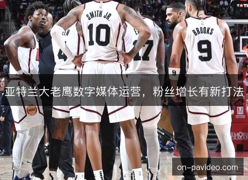 亚特兰大老鹰数字媒体运营，粉丝增长有新打法