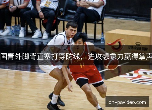 国青外脚背直塞打穿防线,进攻想象力赢得掌声 国青外脚背直塞打穿防线,进攻想象力赢得掌声